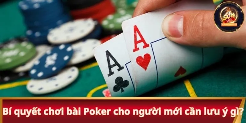 Bí quyết chơi bài Poker cho người mới cần lưu ý gì?