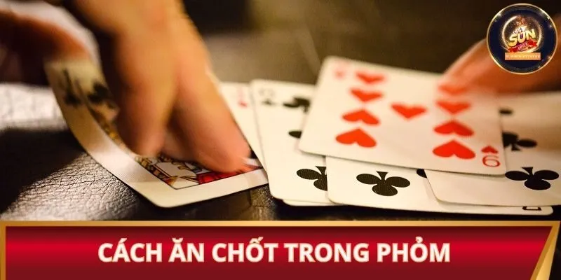 Một số cách ăn chốt trong Phỏm ai cũng áp dụng được