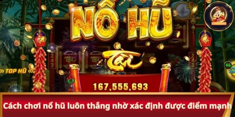 Cách chơi nổ hũ luôn thắng nhờ xác định được điểm mạnh