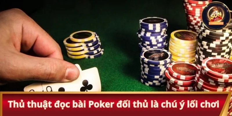 Thủ thuật đọc bài Poker đối thủ là chú ý lối chơi