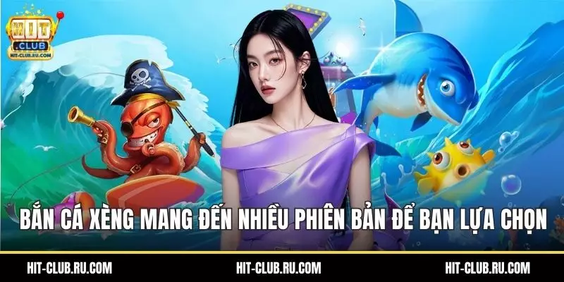 Bắn cá xèng mang đến nhiều phiên bản để bạn lựa chọn