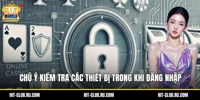 Chú ý kiểm tra các thiết bị trong khi đăng nhập