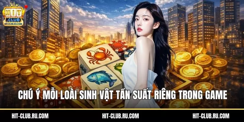 Chú ý mỗi loài sinh vật tần suất riêng trong game