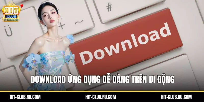 Download ứng dụng dễ dàng trên di động