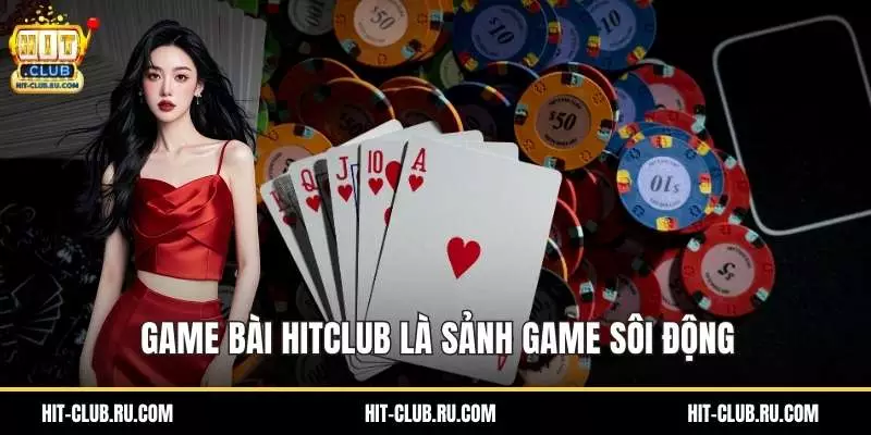 Game bài Hitclub là sảnh game sôi động