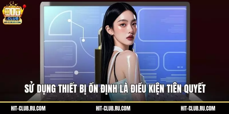 Sử dụng thiết bị ổn định là điều kiện tiên quyết
